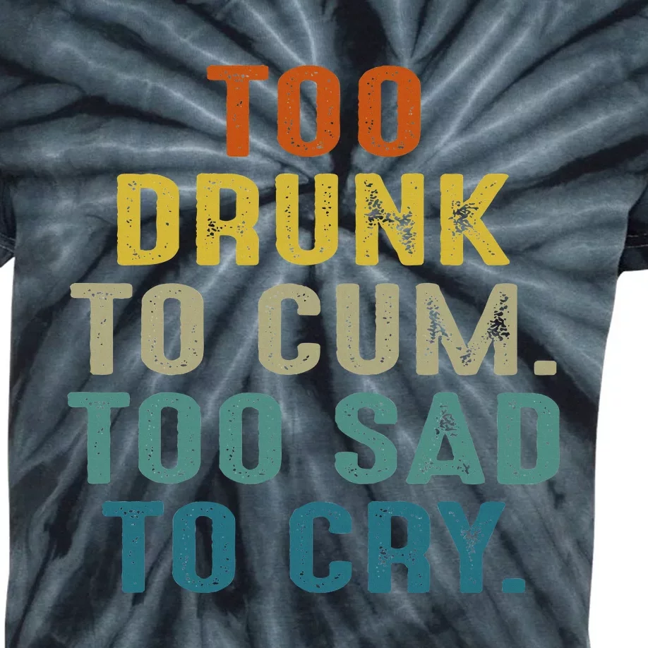 Too Drunk To Cum Too Sad To Cry Kids Tie-Dye T-Shirt