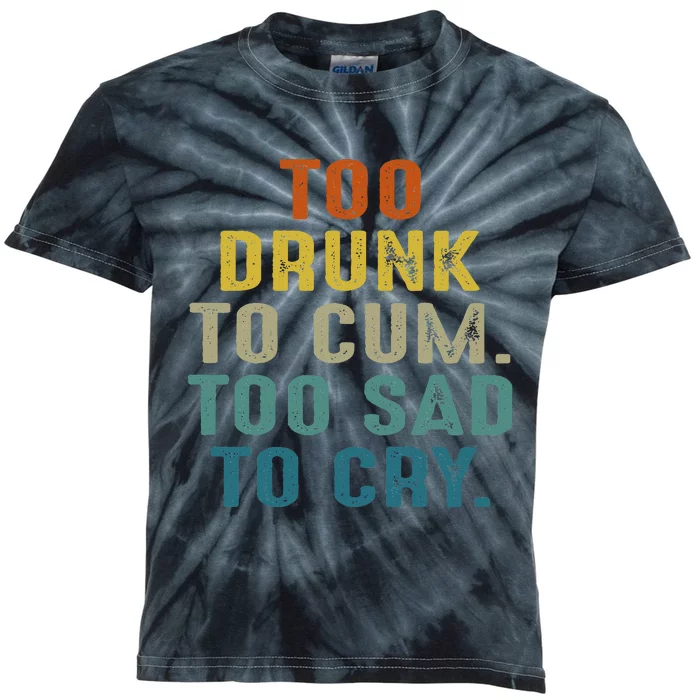 Too Drunk To Cum Too Sad To Cry Kids Tie-Dye T-Shirt