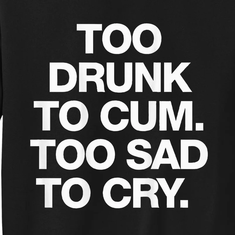 Too Drunk To Cum Too Sad To Cry Sweatshirt