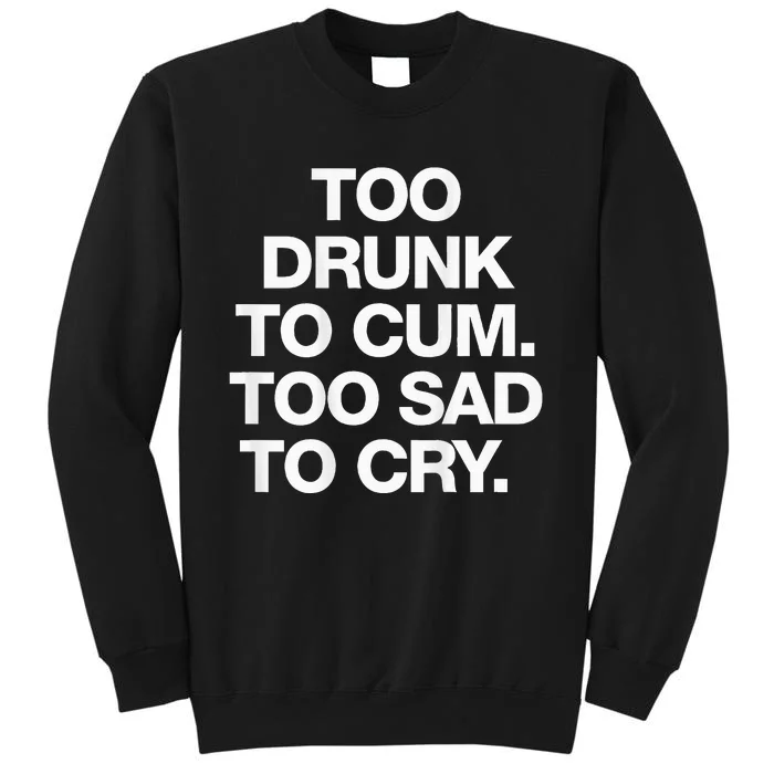 Too Drunk To Cum Too Sad To Cry Sweatshirt