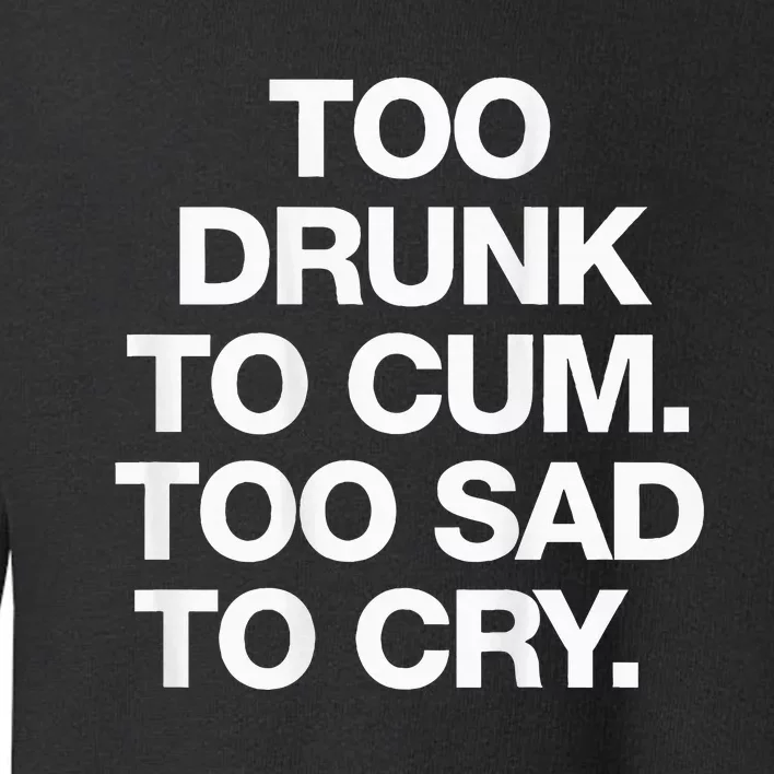 Too Drunk To Cum Too Sad To Cry Toddler Sweatshirt