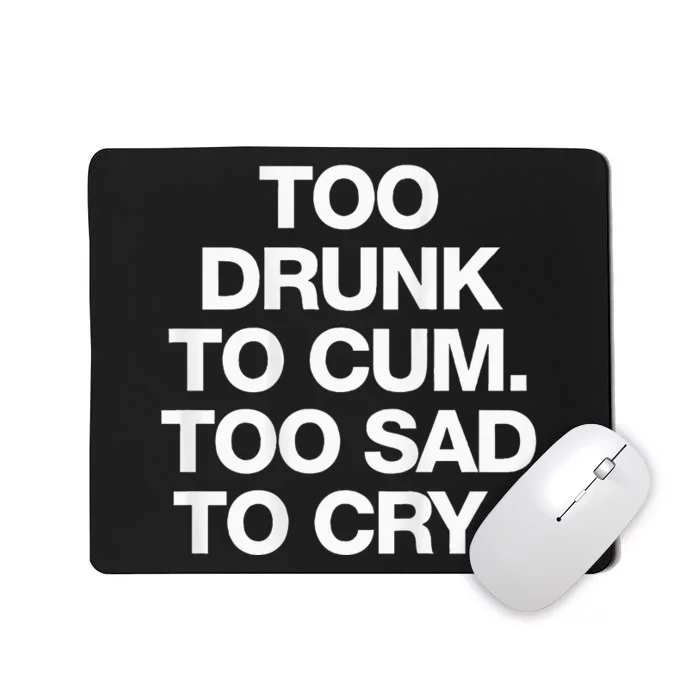 Too Drunk To Cum Too Sad To Cry Mousepad