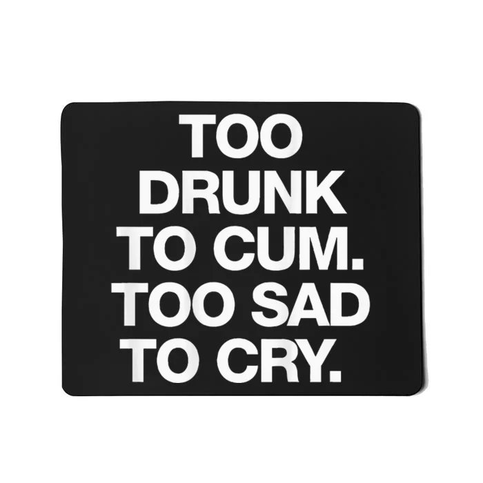 Too Drunk To Cum Too Sad To Cry Mousepad