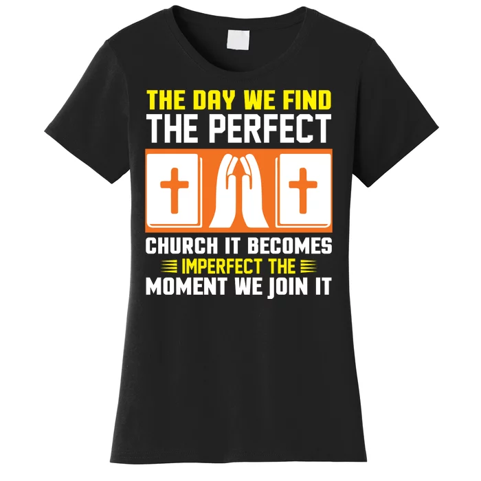 The Day We Find The Perfect Church It Becomes Imperfect The Moment We Join It Women's T-Shirt