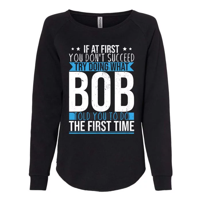 Try Doing What Bob Told You To Do The First Time Name Bob Womens California Wash Sweatshirt