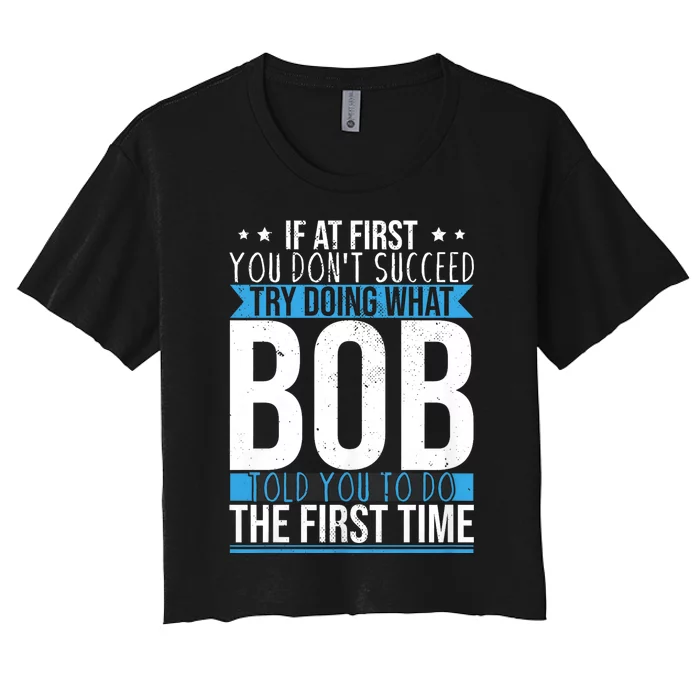 Try Doing What Bob Told You To Do The First Time Name Bob Women's Crop Top Tee