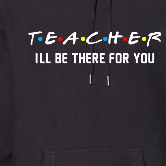 TEACHER I'll Be There For You Premium Hoodie