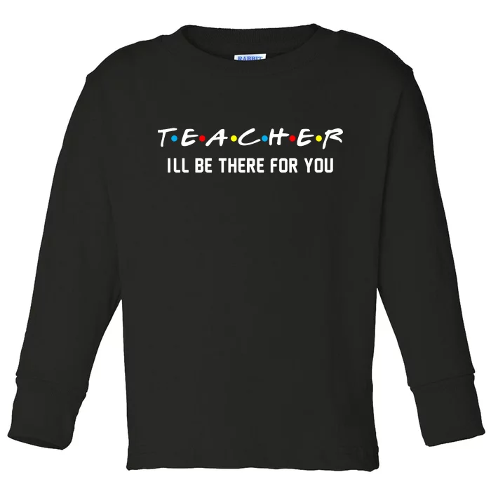 TEACHER I'll Be There For You Toddler Long Sleeve Shirt