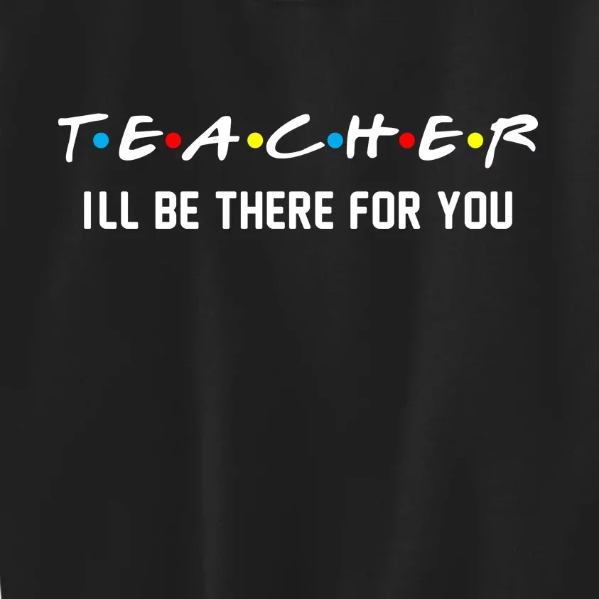 TEACHER I'll Be There For You Kids Sweatshirt