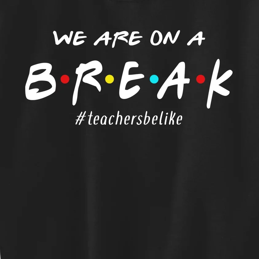 Teachers Be Like We Are On A Break Kids Sweatshirt