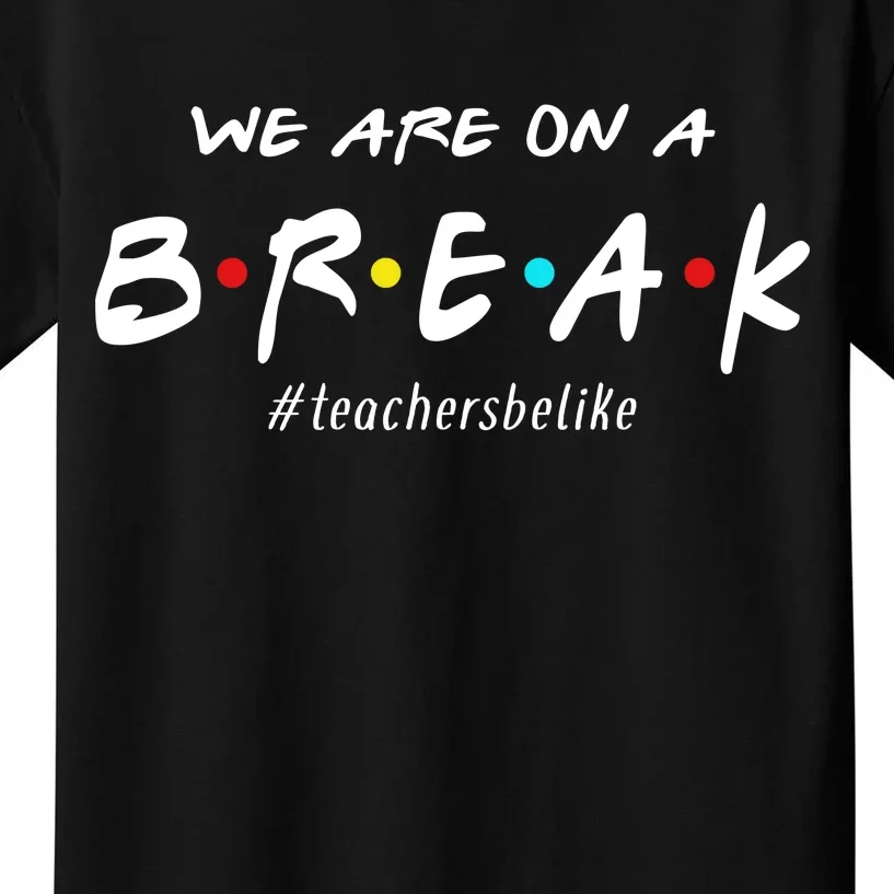 Teachers Be Like We Are On A Break Kids T-Shirt