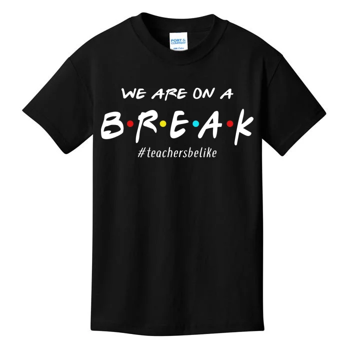 Teachers Be Like We Are On A Break Kids T-Shirt