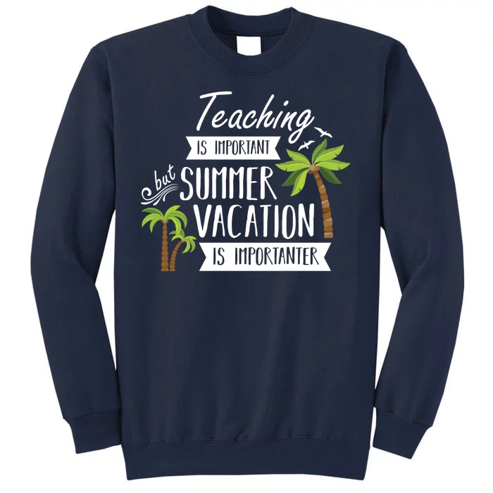 Teaching Is Important But Summer Vacation Is Importanter Tall Sweatshirt