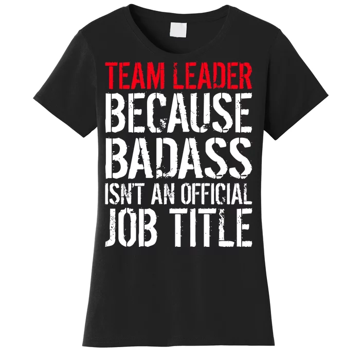 Team Leader Because Badass Isn't An Official Job Title Women's T-Shirt