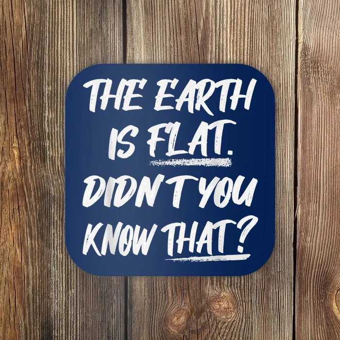 The Earth Is Flat Didn't You Know That Funny Flat Earth Coaster