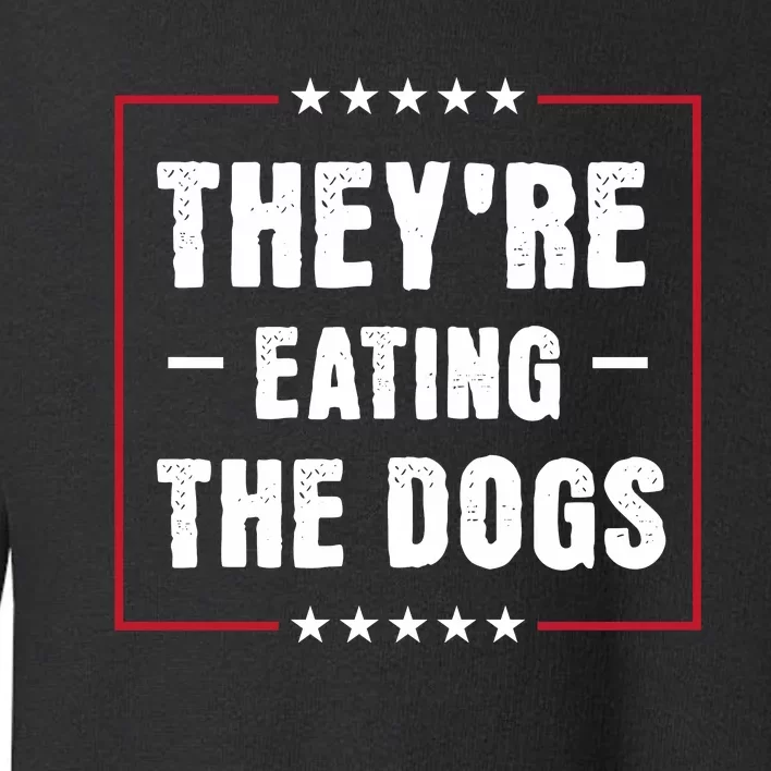 Theyre Eating The Dogs Toddler Sweatshirt