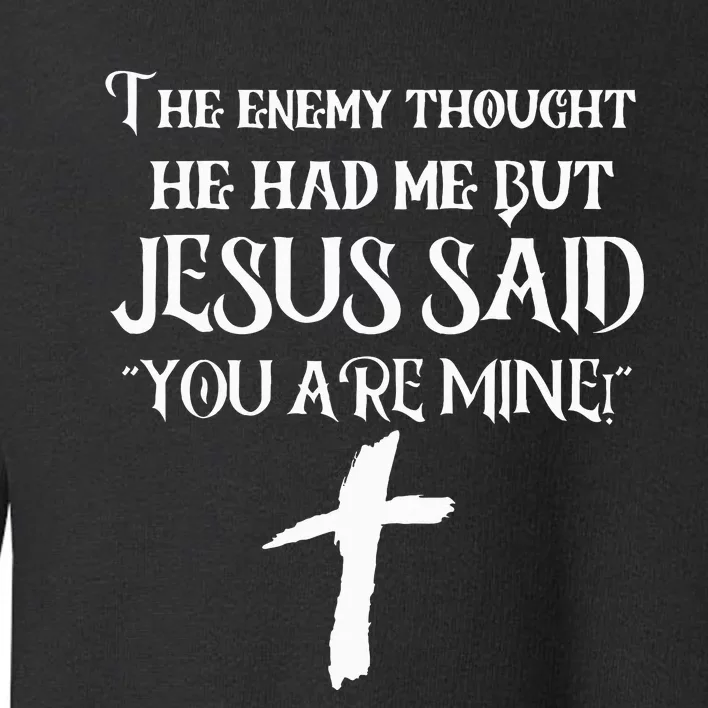 The Enemy Thought He Had Me But Jesus Said You Are Mine Toddler Sweatshirt