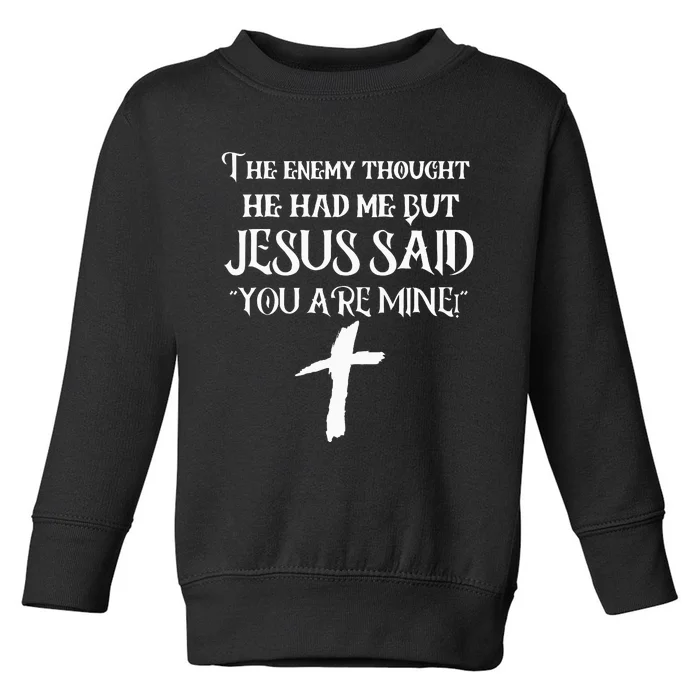 The Enemy Thought He Had Me But Jesus Said You Are Mine Toddler Sweatshirt