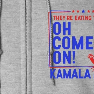 Theyre Eating The Pets Oh Come On Kamala Harris 2024 Full Zip Hoodie