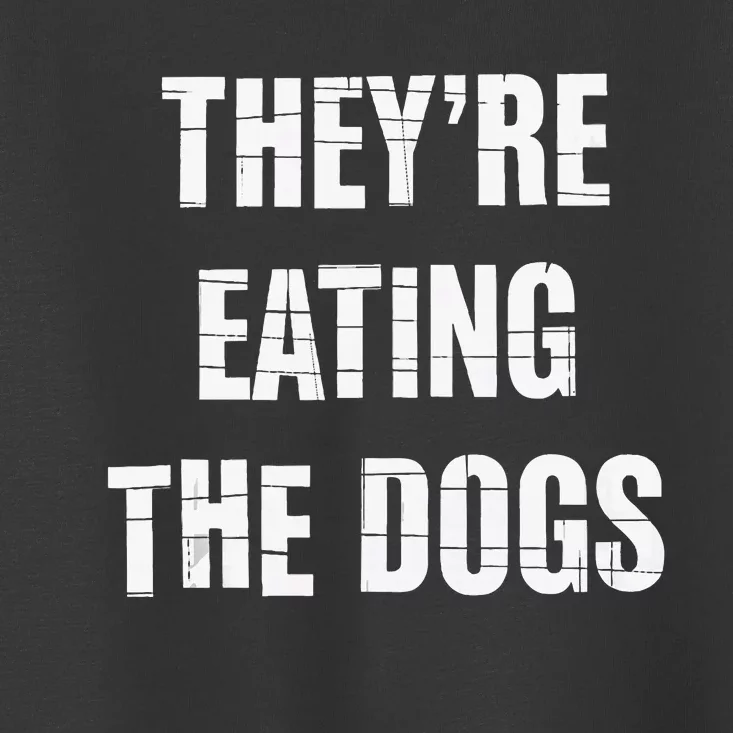 TheyRe Eating The Dogs Dog Owners Animal Lovers Toddler T-Shirt