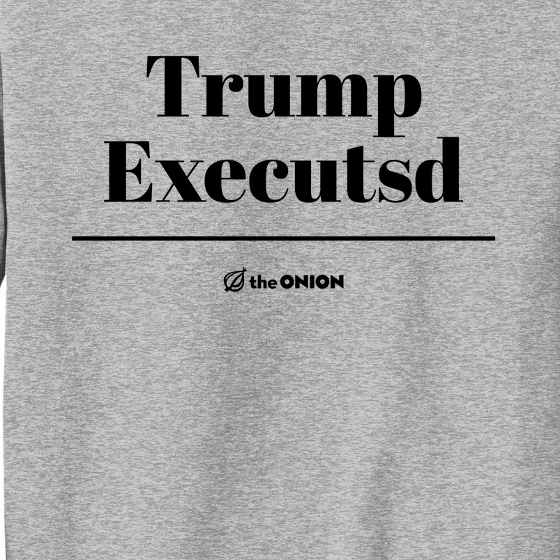 Trump Executed The Onion Tall Sweatshirt