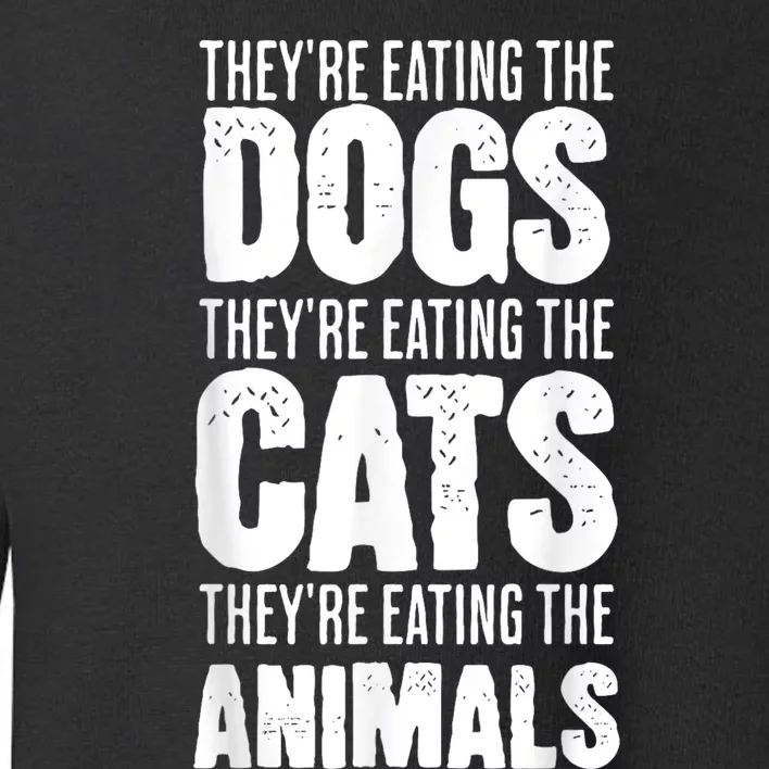 TheyRe Eating The Dogs TheyRe Eating The Cats And Animals Toddler Sweatshirt