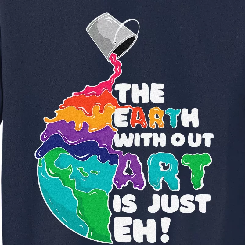 The Earth Without Art Is Just Eh Earth Day Artist Pun Gift Tall Sweatshirt