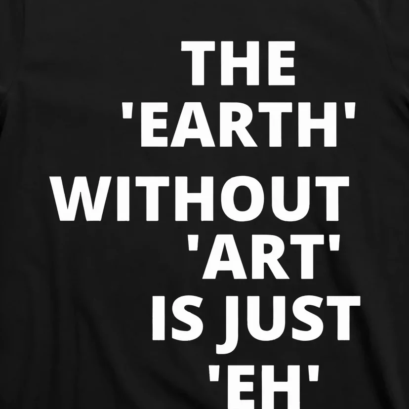 The Earth Without Art Is Just Eh Gift For Teacher T-Shirt