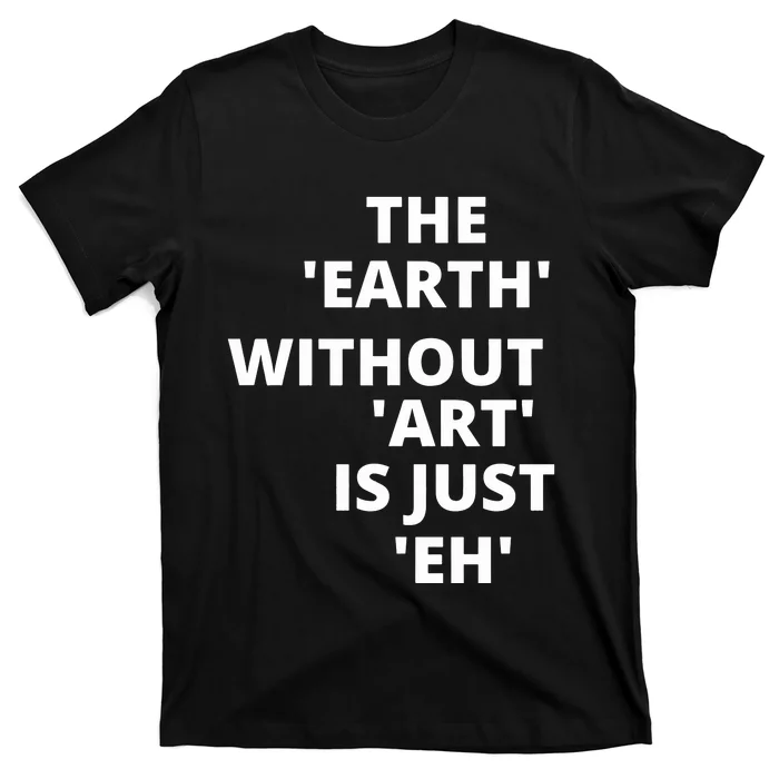 The Earth Without Art Is Just Eh Gift For Teacher T-Shirt