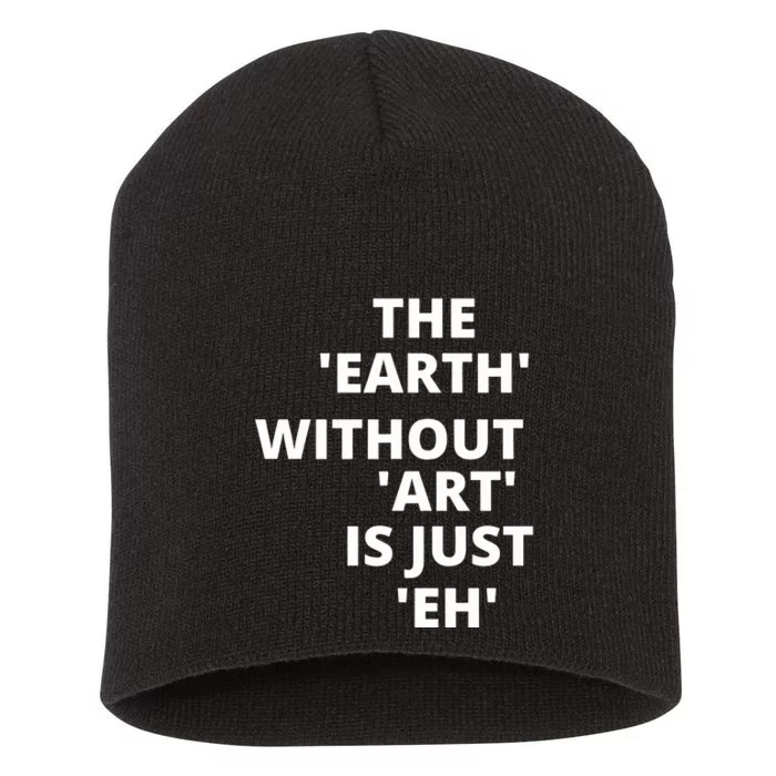 The Earth Without Art Is Just Eh Gift For Teacher Short Acrylic Beanie