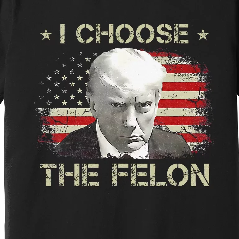 Trump For 2024 I Choose The Felon Convicted Felon Premium T-Shirt