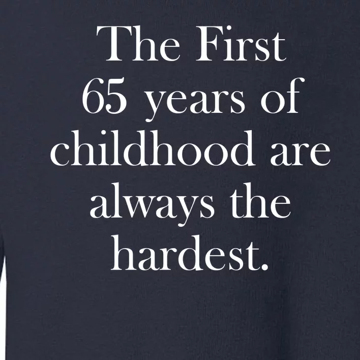 The First 65 Years Of Childhood Are Always The Hardest Toddler Sweatshirt