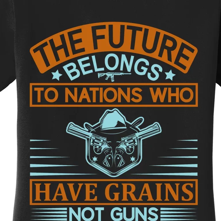 The Future Belongs To Nations Who Have Grains Not Guns Women's T-Shirt