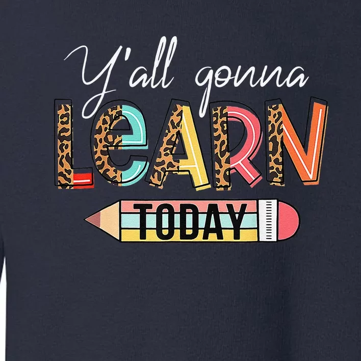 Teacher First Day Of School Yall Gonna Learn Today Toddler Sweatshirt