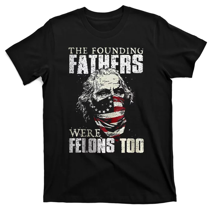 The Founding Fathers Were Felons Too T-Shirt