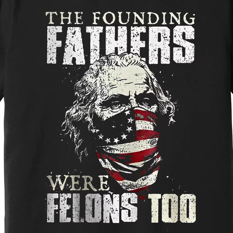 The Founding Fathers Were Felons Too Premium T-Shirt