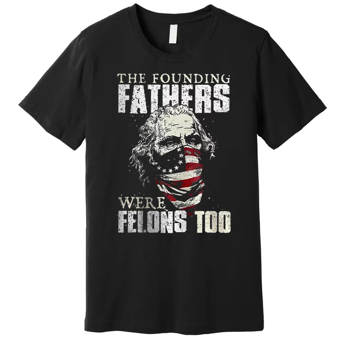 The Founding Fathers Were Felons Too Premium T-Shirt