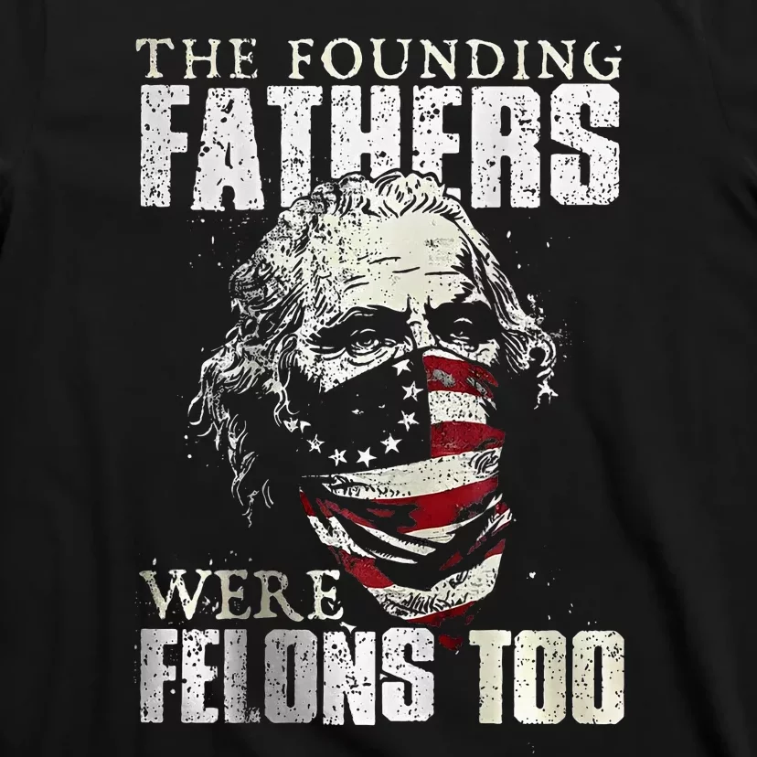 The Founding Fathers Were Felons Too T-Shirt