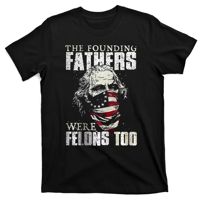 The Founding Fathers Were Felons Too T-Shirt