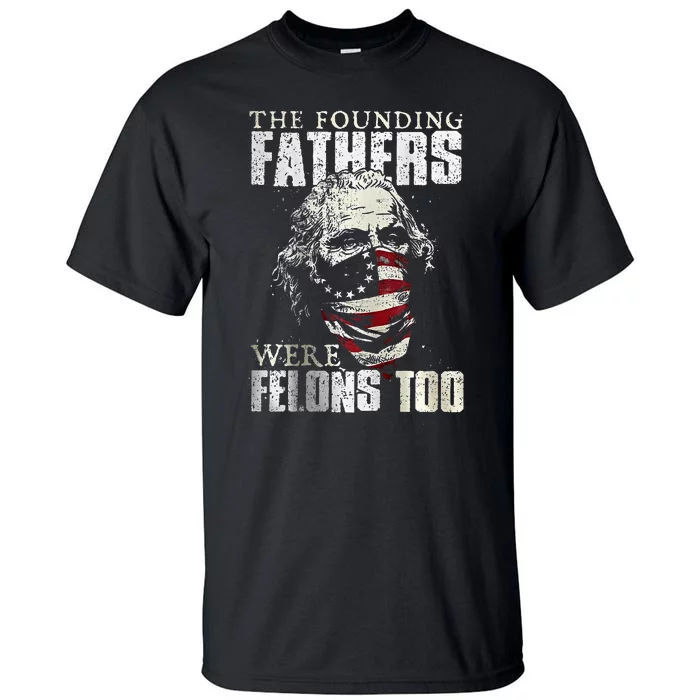 The Founding Fathers Were Felons Too Tall T-Shirt