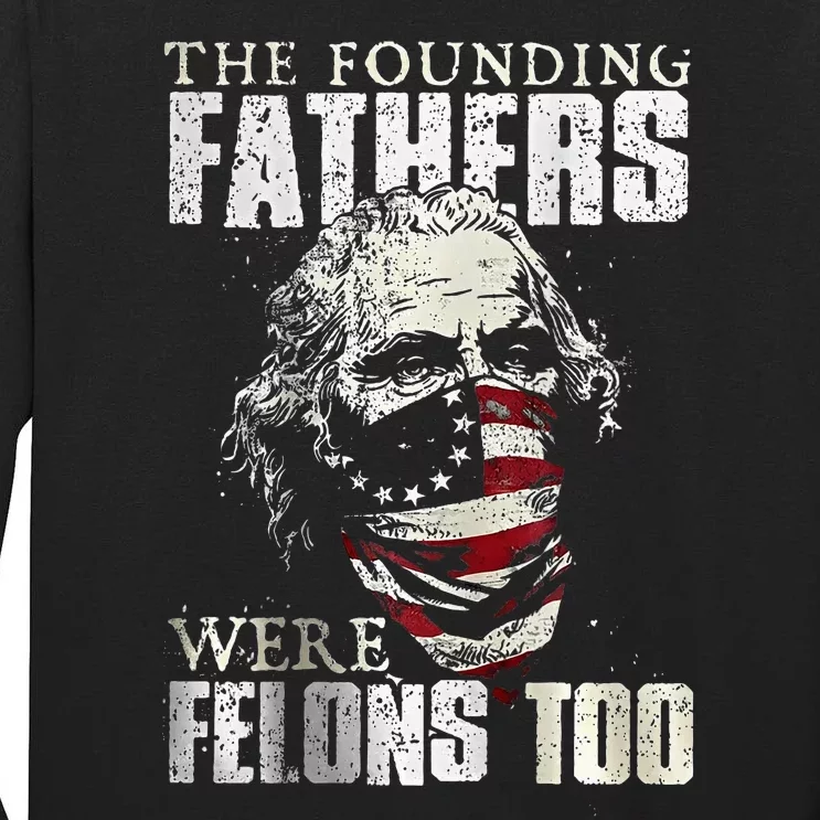 The Founding Fathers Were Felons Too Tall Long Sleeve T-Shirt