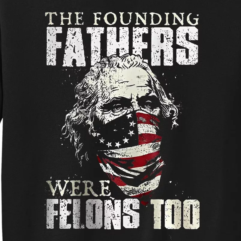 The Founding Fathers Were Felons Too Tall Sweatshirt