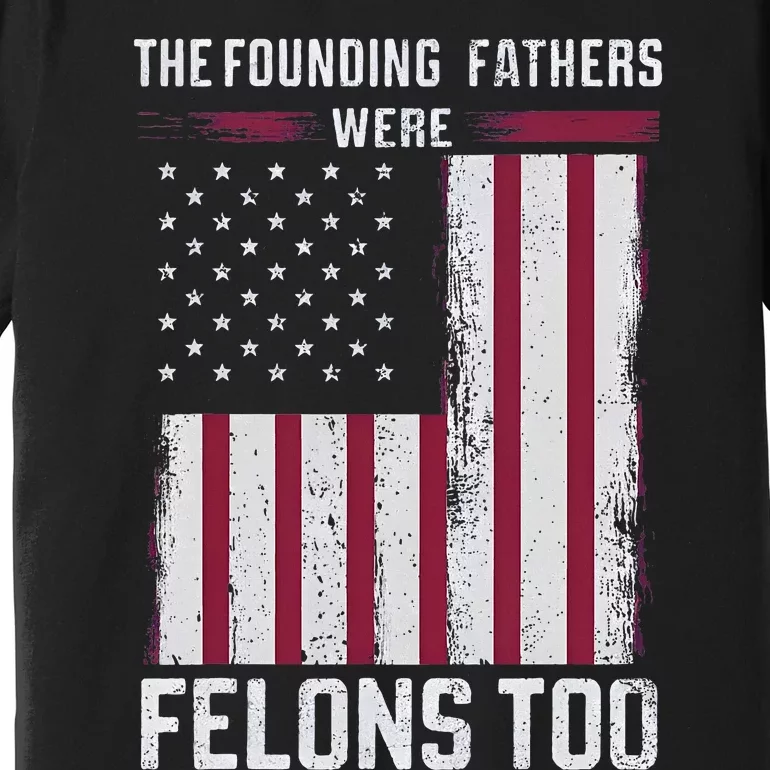 The Founding Fathers Were Felons Too Premium T-Shirt