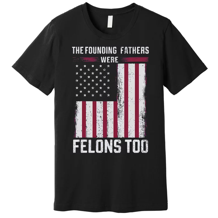 The Founding Fathers Were Felons Too Premium T-Shirt