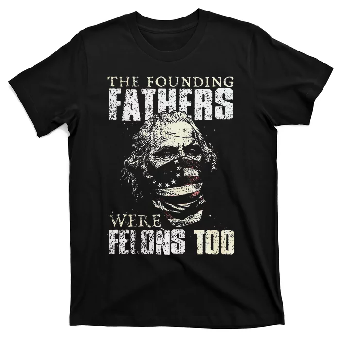 The Founding Fathers Were Felons Too Gift T-Shirt