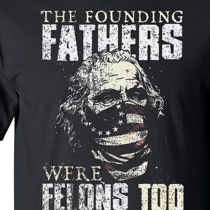 The Founding Fathers Were Felons Too Gift Tall T-Shirt