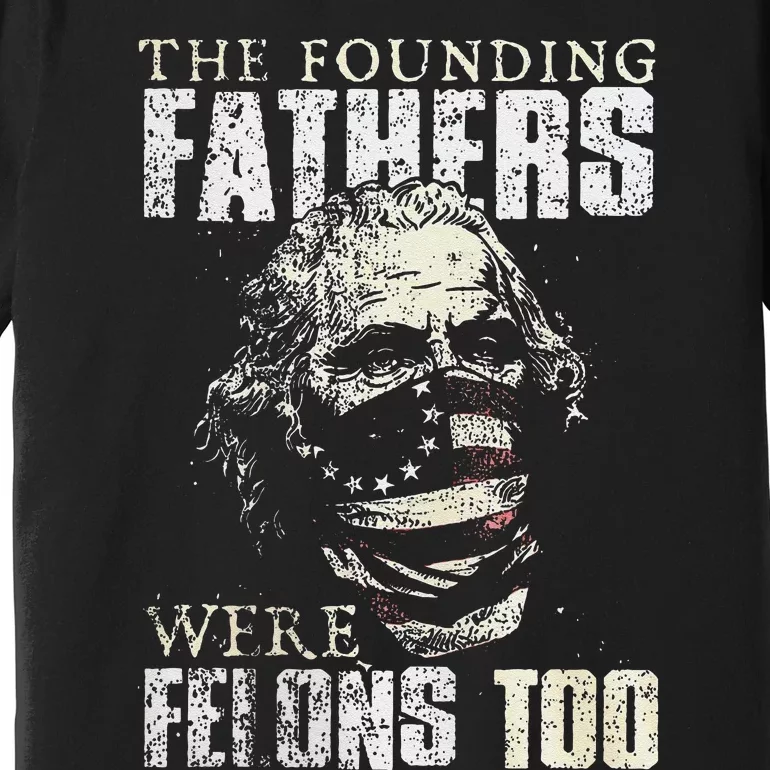 The Founding Fathers Were Felons Too Gift Premium T-Shirt