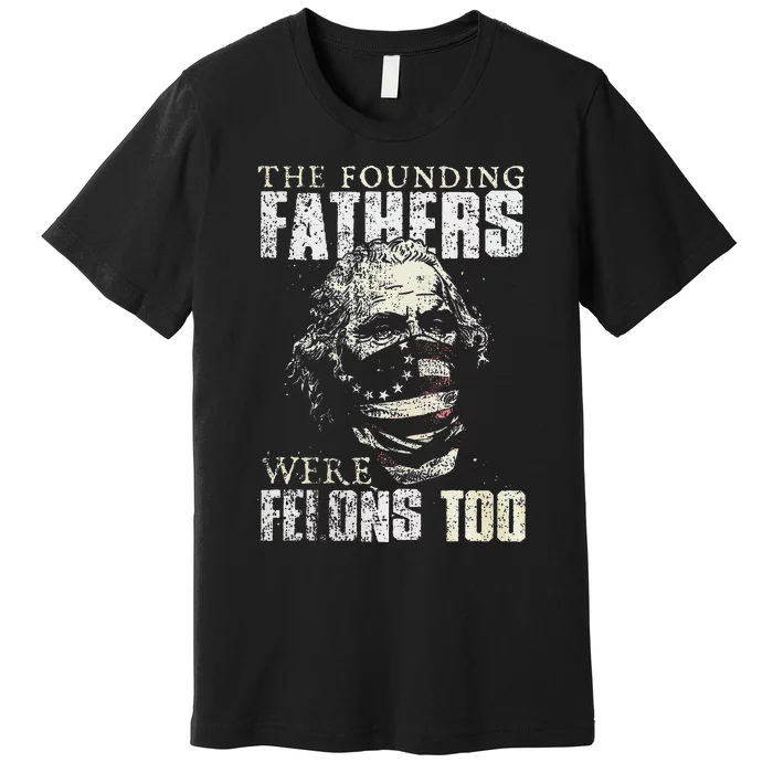 The Founding Fathers Were Felons Too Gift Premium T-Shirt