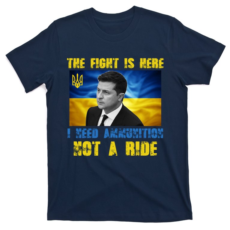 The Fight Is Here I Need Ammunition, Not A Ride Volodymyr Zelensky Ukraine T-Shirt