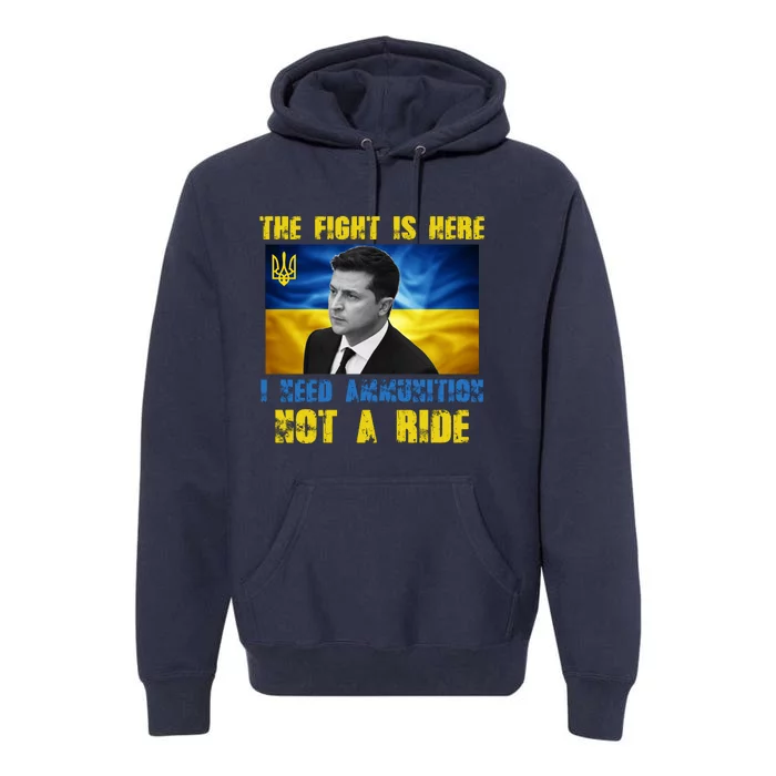 The Fight Is Here I Need Ammunition, Not A Ride Volodymyr Zelensky Ukraine Premium Hoodie